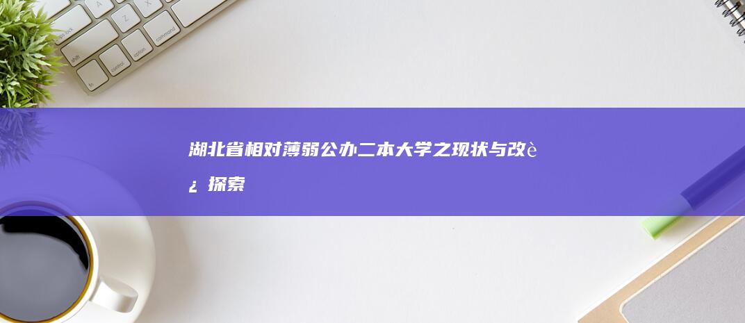 湖北省相对薄弱公办二本大学之现状与改进探索